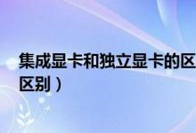 集成显卡和独立显卡的区别cad图（集成显卡和独立显卡的区别）