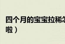 四个月的宝宝拉稀怎么办（宝妈们快点看过来啦）