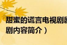 甜蜜的谎言电视剧剧情介绍（甜蜜的谎言电视剧内容简介）