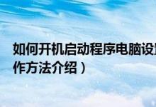 如何开机启动程序电脑设置程序开机自动运行方法（具体操作方法介绍）