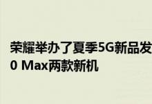 荣耀举办了夏季5G新品发布会 发布了荣耀30青春版 荣耀X10 Max两款新机