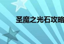 圣魔之光石攻略（有什么玩的技巧）