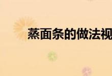 蒸面条的做法视频（蒸面条的做法）