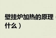 壁挂炉加热的原理（燃气壁挂炉工作原理是是什么）