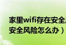 家里wifi存在安全风险怎么解决（WiFi存在安全风险怎么办）