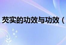 芡实的功效与功效（芡实的食用疗效有哪些）