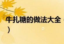 牛扎糖的做法大全（喜欢吃的你可不能错过啦）