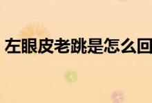 左眼皮老跳是怎么回事（左眼皮老跳的原因）
