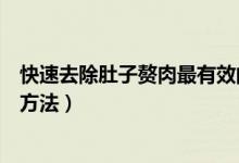 快速去除肚子赘肉最有效的方法（减掉肚子上的赘肉最快的方法）