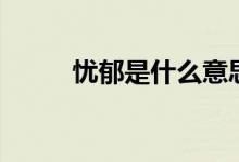 忧郁是什么意思（忧郁是啥意思）