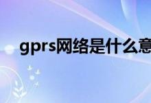gprs网络是什么意思（gprs网络是几G）