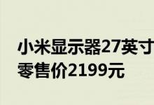 小米显示器27英寸正式在小米商城开启众筹 零售价2199元