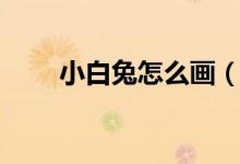 小白兔怎么画（小白兔简笔画教程）