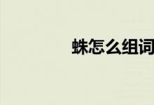 蛛怎么组词（蛛组词简介）