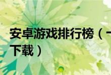 安卓游戏排行榜（十大安卓游戏盘点安卓游戏下载）