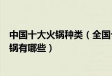 中国十大火锅种类（全国十大火锅排名最好吃的中国特色火锅有哪些）