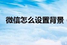 微信怎么设置背景（微信设置背景的方法）
