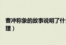 曹冲称象的故事说明了什么（曹冲称象的故事说明了什么道理）