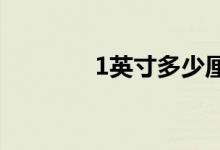 1英寸多少厘米（英寸简介）