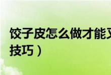 饺子皮怎么做才能又软又筋道（擀饺子皮有何技巧）