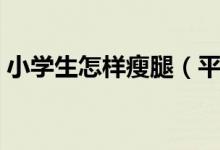 小学生怎样瘦腿（平时的时候需要注意什么）