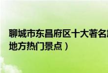 聊城市东昌府区十大著名旅游景点（东昌府区有哪些好玩的地方热门景点）