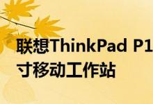 联想ThinkPad P15v是一款价格合理的15英寸移动工作站