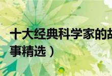 十大经典科学家的故事（著名科学家的励志故事精选）