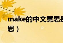 make的中文意思是什么（英语make什么意思）