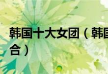 韩国十大女团（韩国女团排名最火韩国女子组合）