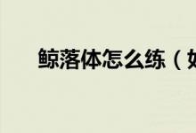 鲸落体怎么练（如何快速练鲸落字体）