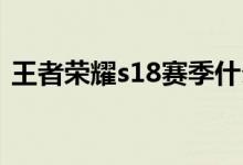 王者荣耀s18赛季什么时候结束（你知道吗）