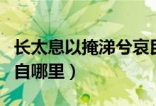 长太息以掩涕兮哀民生之多艰意思（这句话出自哪里）