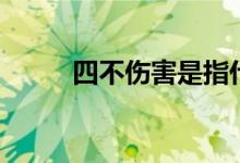 四不伤害是指什么（四不伤介绍）