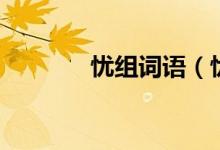 忧组词语（忧组词语有哪些）