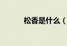 松香是什么（关于松香的简介）