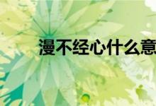 漫不经心什么意思（漫不经心介绍）