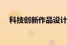 科技创新作品设计方案（科技创新作品）