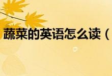 蔬菜的英语怎么读（蔬菜的英语读法是什么）