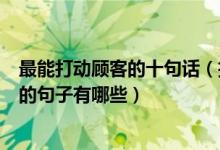 最能打动顾客的十句话（拉近客户关系的十句话让顾客心动的句子有哪些）