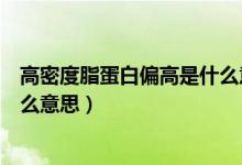 高密度脂蛋白偏高是什么意思（到底高密度脂蛋白偏高是什么意思）