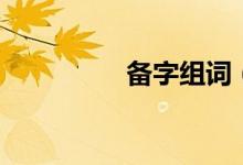 备字组词（汉字备组词）