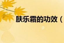 肤乐霜的功效（大家可以了解一下）