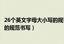 26个英文字母大小写的规范书写格式（26个英文字母大小写的规范书写）