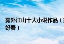 雾外江山十大小说作品（雾外江山的作品雾外江山哪本书最好看）