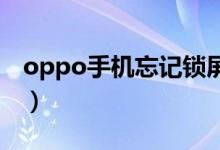 oppo手机忘记锁屏密码怎么办（还能解开吗）