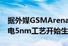 据外媒GSMArena消息 传骁龙875已用台积电5nm工艺开始生产