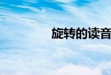 旋转的读音（旋转的释义）