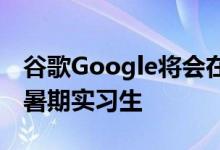 谷歌Google将会在家中通过开源技术帮助其暑期实习生