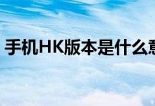 手机HK版本是什么意思（手机HK版本解释）